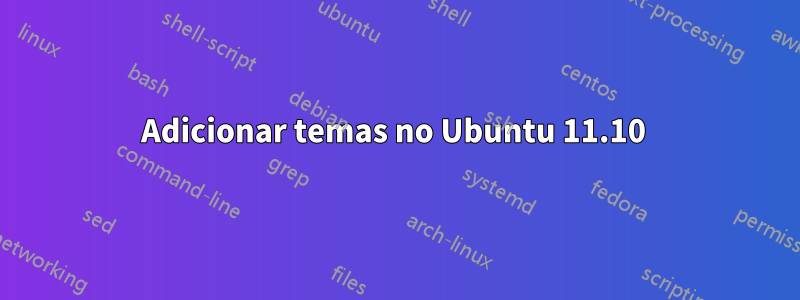 Adicionar temas no Ubuntu 11.10 