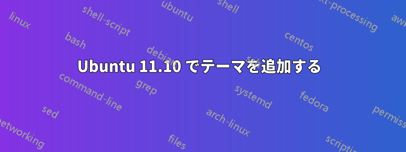 Ubuntu 11.10 でテーマを追加する 