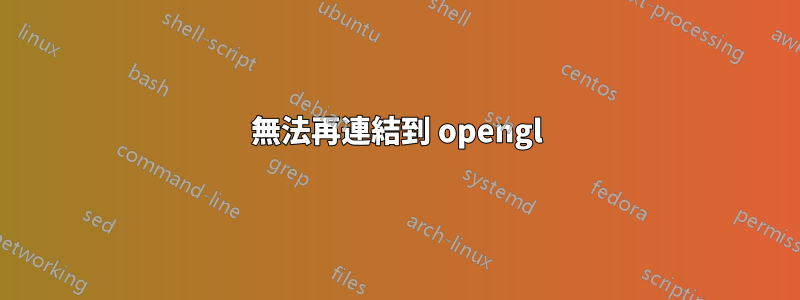 無法再連結到 opengl