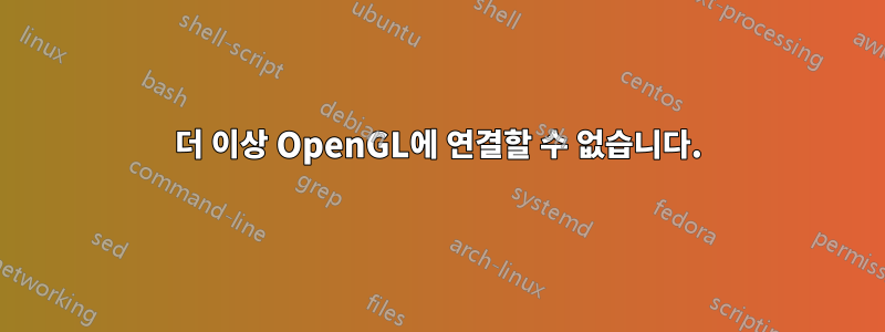 더 이상 OpenGL에 연결할 수 없습니다.