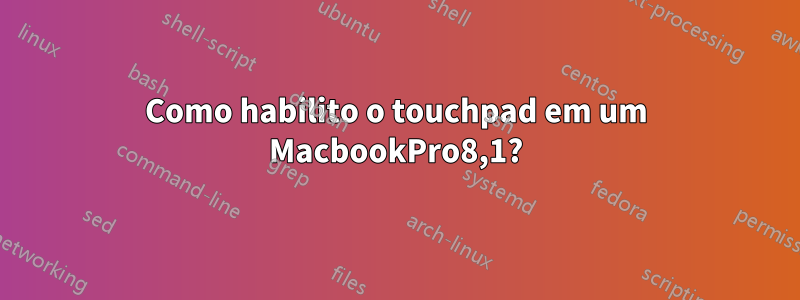 Como habilito o touchpad em um MacbookPro8,1?