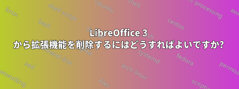 LibreOffice 3 から拡張機能を削除するにはどうすればよいですか?