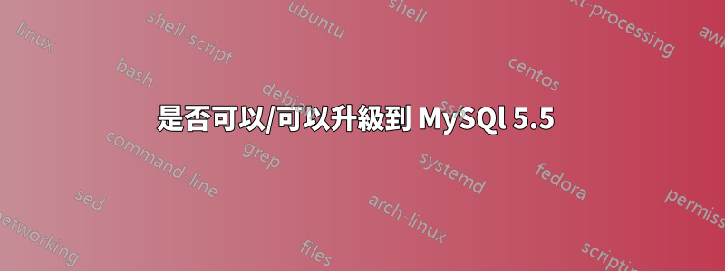 是否可以/可以升級到 MySQl 5.5 