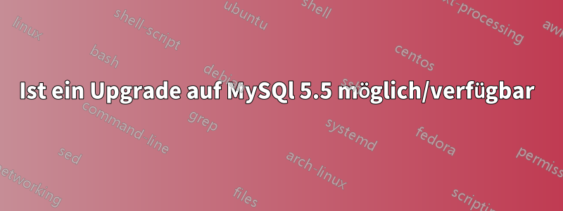 Ist ein Upgrade auf MySQl 5.5 möglich/verfügbar 