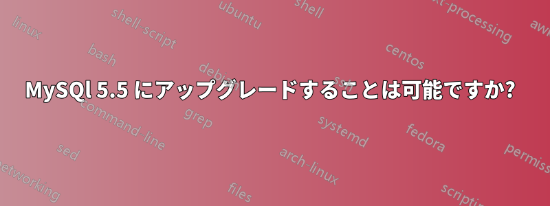 MySQl 5.5 にアップグレードすることは可能ですか? 