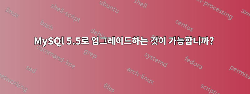 MySQl 5.5로 업그레이드하는 것이 가능합니까?