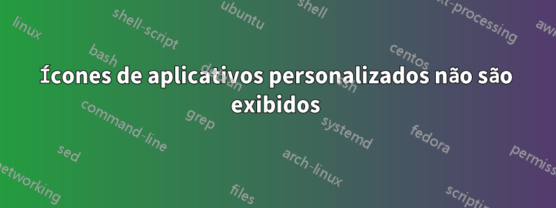 Ícones de aplicativos personalizados não são exibidos