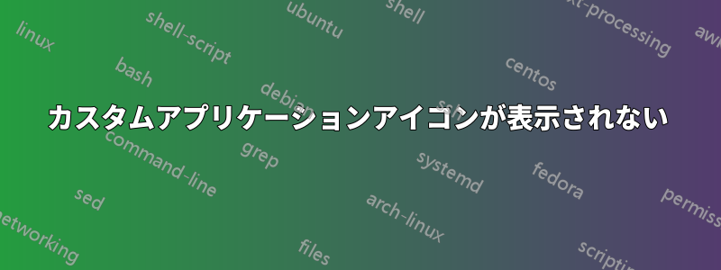 カスタムアプリケーションアイコンが表示されない