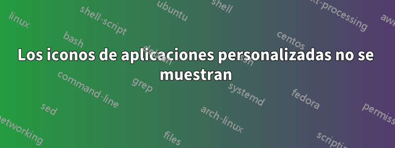 Los iconos de aplicaciones personalizadas no se muestran