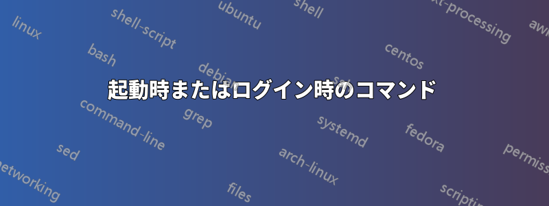 起動時またはログイン時のコマンド