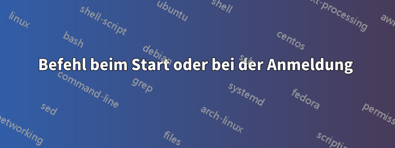 Befehl beim Start oder bei der Anmeldung