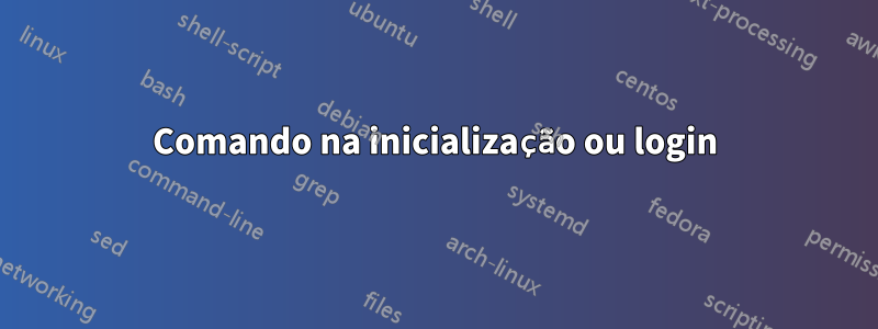 Comando na inicialização ou login