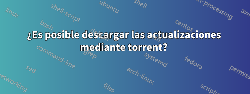 ¿Es posible descargar las actualizaciones mediante torrent?