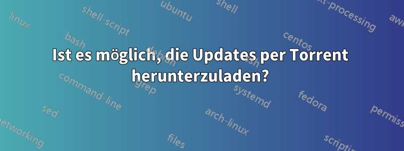 Ist es möglich, die Updates per Torrent herunterzuladen?