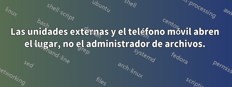 Las unidades externas y el teléfono móvil abren el lugar, no el administrador de archivos.