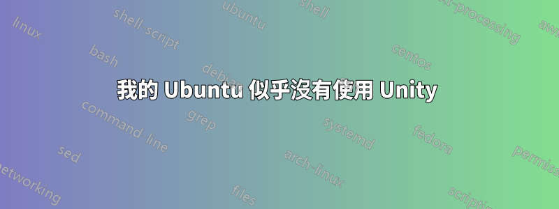 我的 Ubuntu 似乎沒有使用 Unity