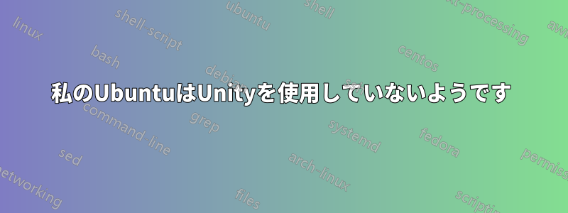 私のUbuntuはUnityを使用していないようです