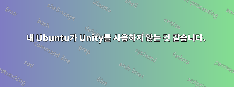 내 Ubuntu가 Unity를 사용하지 않는 것 같습니다.