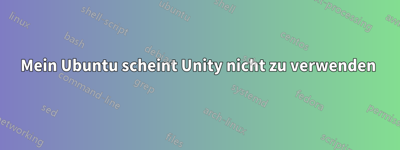 Mein Ubuntu scheint Unity nicht zu verwenden