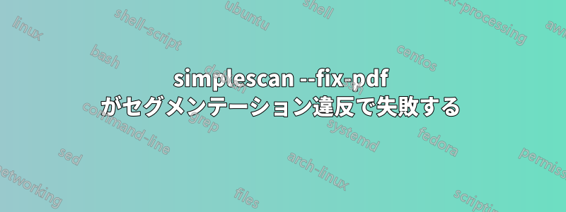 simplescan --fix-pdf がセグメンテーション違反で失敗する