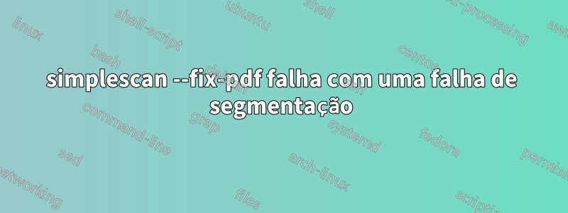 simplescan --fix-pdf falha com uma falha de segmentação