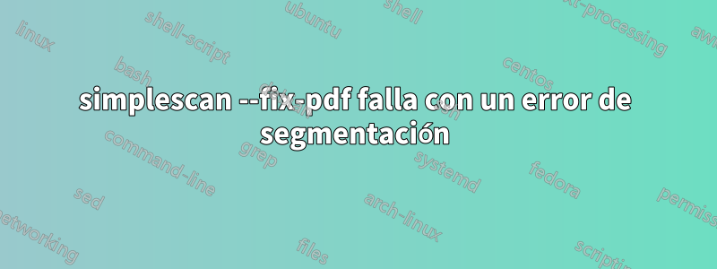 simplescan --fix-pdf falla con un error de segmentación