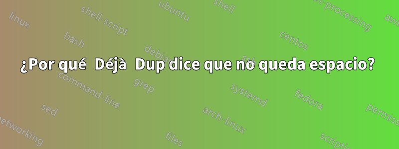 ¿Por qué Déjà Dup dice que no queda espacio?