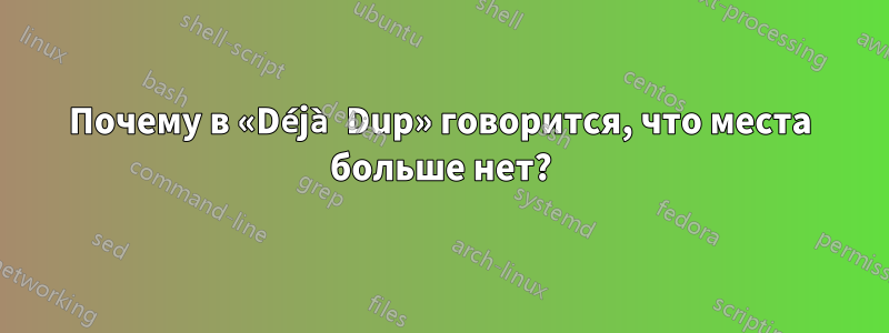 Почему в «Déjà Dup» говорится, что места больше нет?