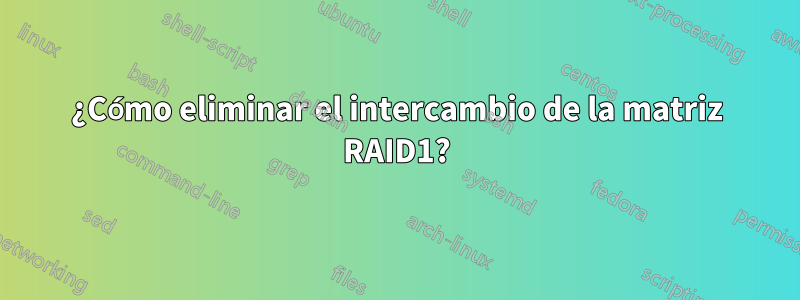 ¿Cómo eliminar el intercambio de la matriz RAID1?