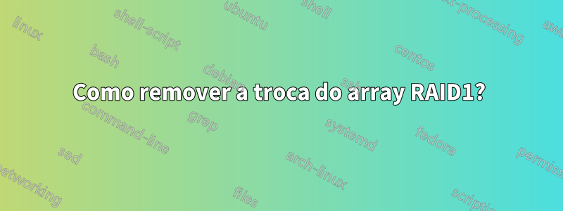 Como remover a troca do array RAID1?