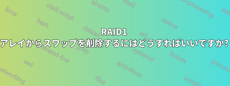 RAID1 アレイからスワップを削除するにはどうすればいいですか?