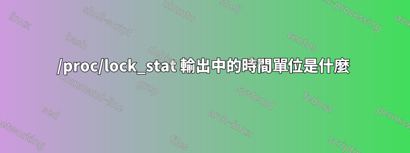 /proc/lock_stat 輸出中的時間單位是什麼