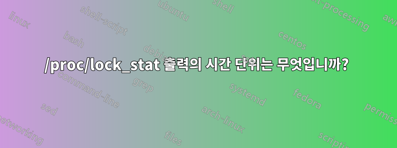 /proc/lock_stat 출력의 시간 단위는 무엇입니까?