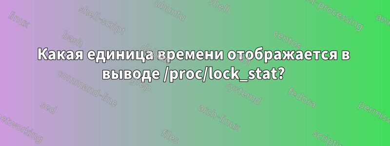 Какая единица времени отображается в выводе /proc/lock_stat?