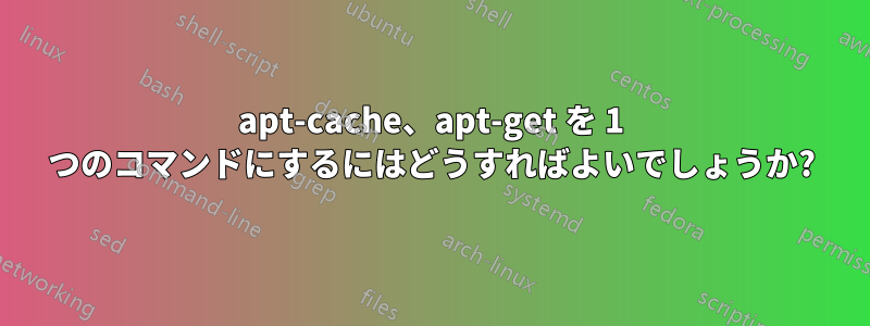 apt-cache、apt-get を 1 つのコマンドにするにはどうすればよいでしょうか?