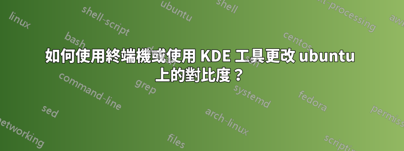 如何使用終端機或使用 KDE 工具更改 ubuntu 上的對比度？