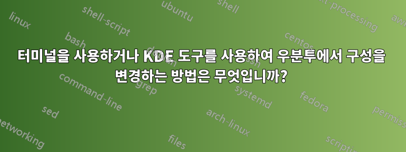 터미널을 사용하거나 KDE 도구를 사용하여 우분투에서 구성을 변경하는 방법은 무엇입니까?