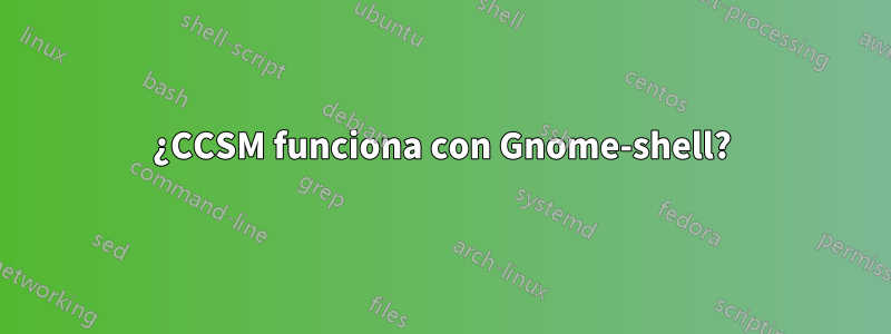 ¿CCSM funciona con Gnome-shell?