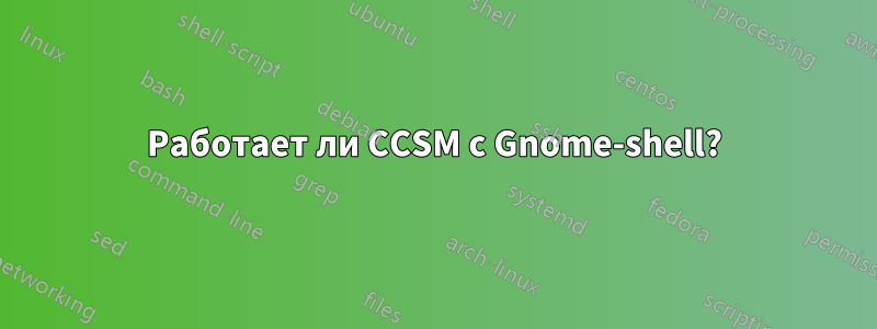 Работает ли CCSM с Gnome-shell?