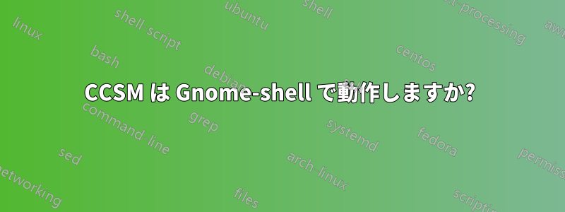 CCSM は Gnome-shell で動作しますか?