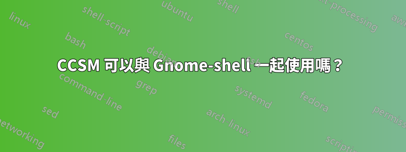 CCSM 可以與 Gnome-shell 一起使用嗎？