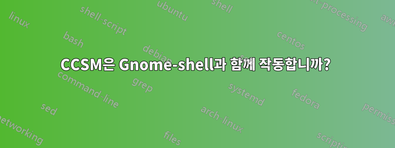 CCSM은 Gnome-shell과 함께 작동합니까?