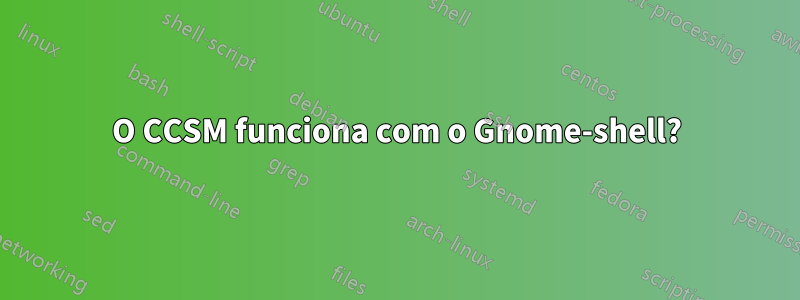 O CCSM funciona com o Gnome-shell?