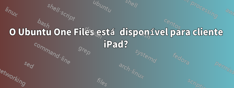 O Ubuntu One Files está disponível para cliente iPad?