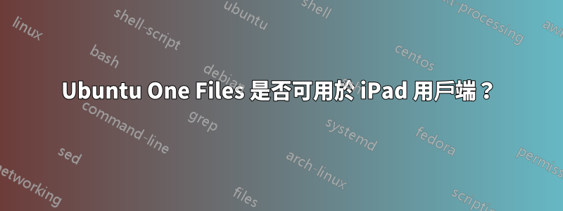 Ubuntu One Files 是否可用於 iPad 用戶端？