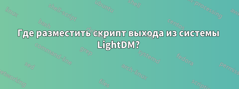 Где разместить скрипт выхода из системы LightDM?