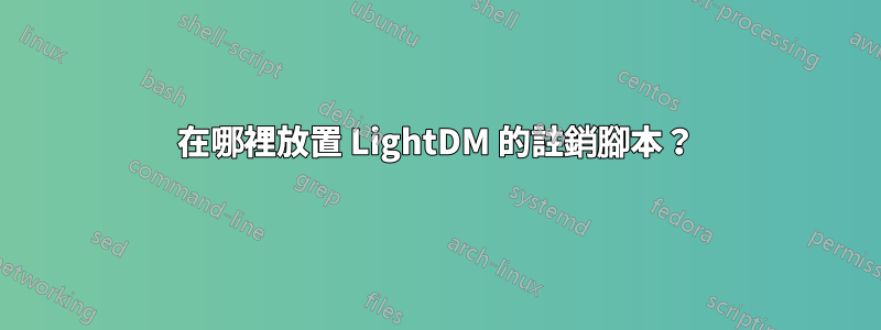 在哪裡放置 LightDM 的註銷腳本？