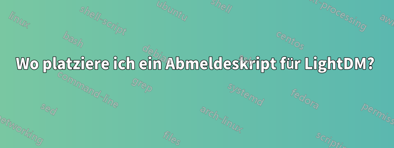 Wo platziere ich ein Abmeldeskript für LightDM?