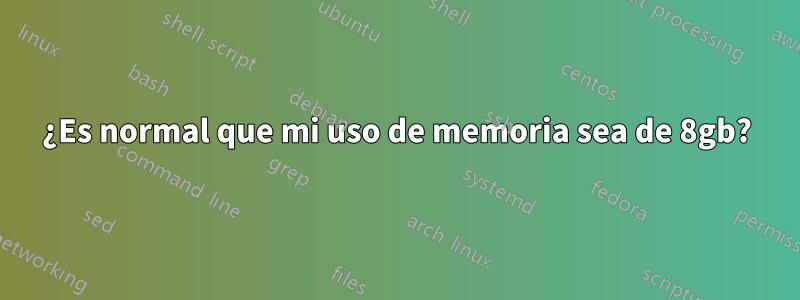 ¿Es normal que mi uso de memoria sea de 8gb?