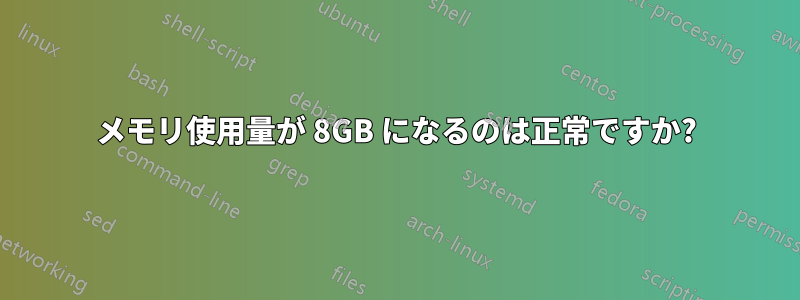 メモリ使用量が 8GB になるのは正常ですか?